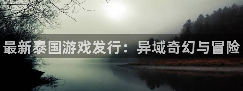 顺盈平台登录入口：最新泰国游戏发行：异域奇幻与冒险