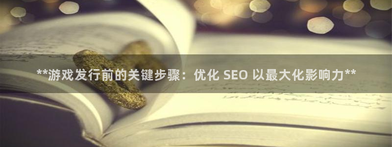 顺盈娱乐登录平台下载：**游戏发行前的关键步骤：优化 SEO 以最大化影响力**
