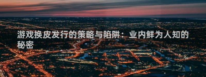 顺盈电子：游戏换皮发行的策略与陷阱：业内鲜为人知的
秘密