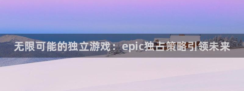 顺盈实业：无限可能的独立游戏：epic独占策略引领未来
