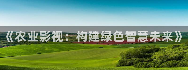 羞羞影视网址：《农业影视：构建绿色智慧未来》
