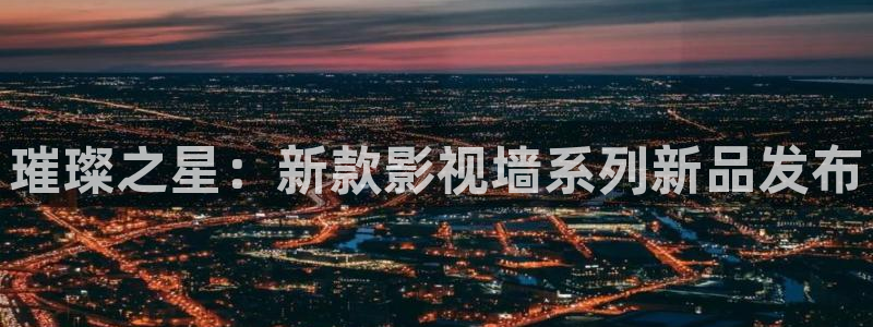 午夜羞羞影院在线观看：璀璨之星：新款影视墙系列新品发布