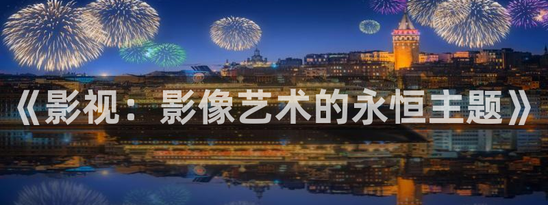 羞羞影视在线观看：《影视：影像艺术的永恒主题》