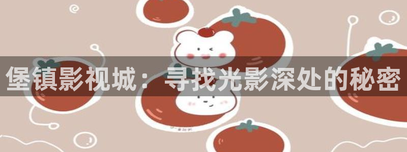 羞羞影院体验区免费观看：堡镇影视城：寻找光影深处的秘密