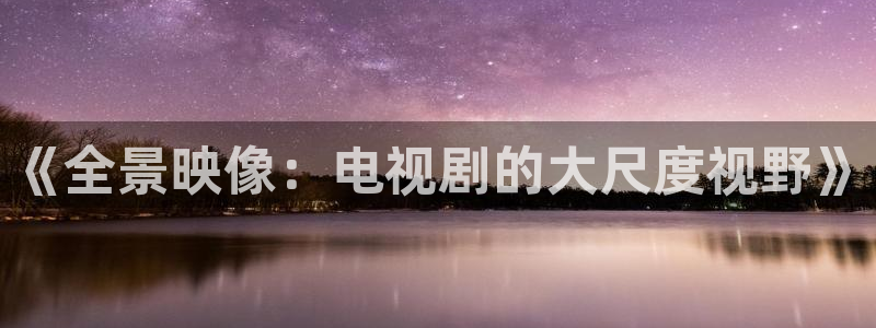 羞羞羞羞影院：《全景映像：电视剧的大尺度视野》