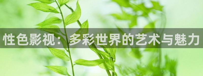 羞羞影院草草影院：性色影视：多彩世界的艺术与魅力